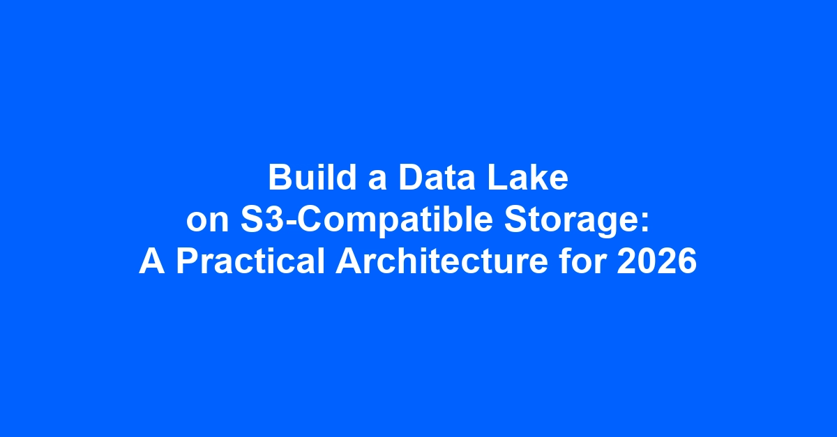 Build a Data Lake on S3-Compatible Storage: A Technical Deep Dive