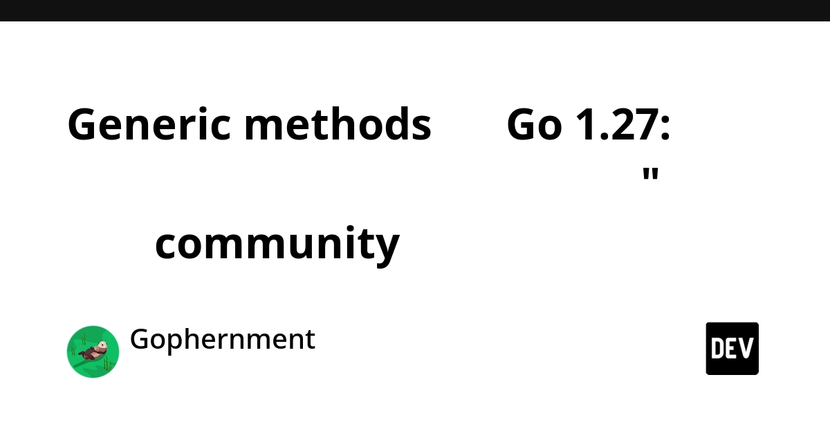 Go 1.27's Generic Methods: The 'Impossible' Feature That Community Built