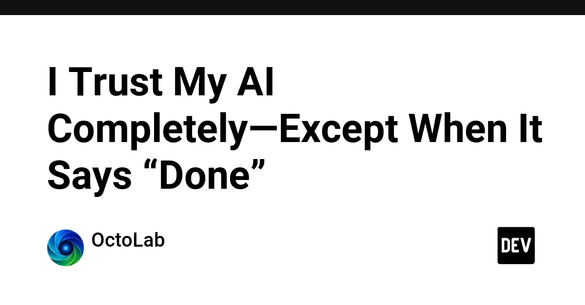 AI's 'Done' Is Not Your 'Done': The Trust-But-Verify Imperative