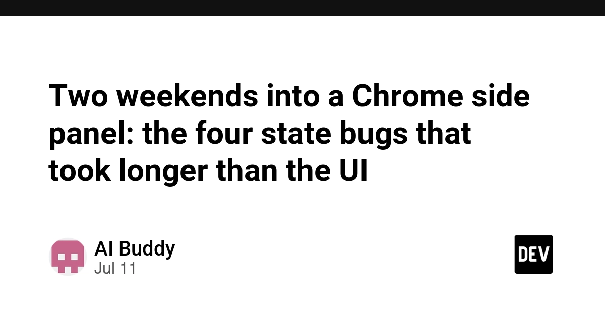 Chrome Side Panel UI Shipped in 6 Hours, State Bugs Took 2 Weekends