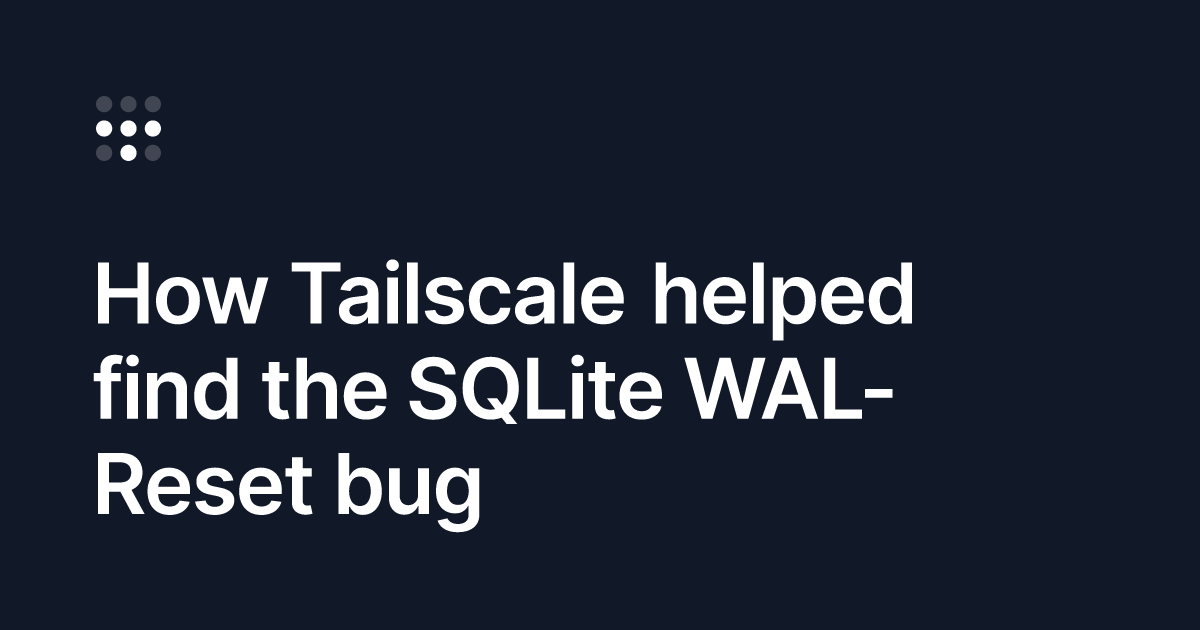 Tailscale Traces Database Corruption to 16-Year-Old SQLite Bug