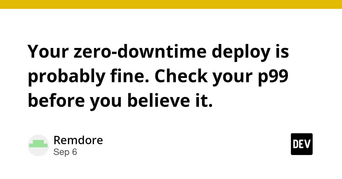 Zero-Downtime Deploys Lie: P99 Latency Reveals Hidden Failures
