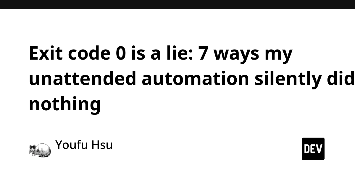Automation's Silent Failures: 7 Ways Exit Code 0 Lied